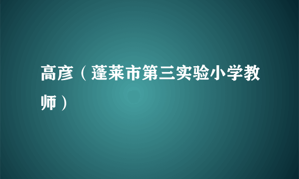 高彦（蓬莱市第三实验小学教师）