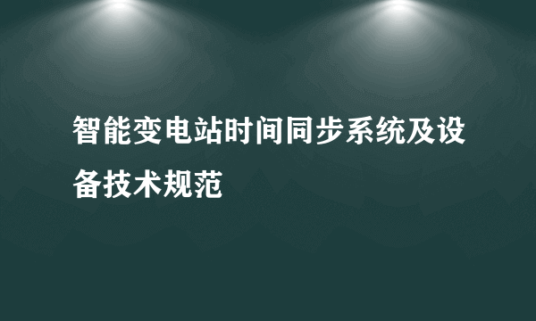 智能变电站时间同步系统及设备技术规范