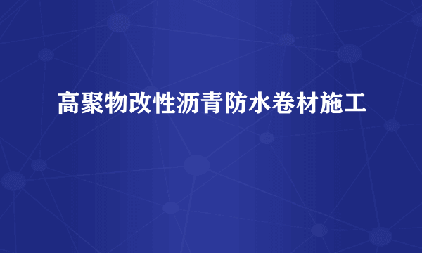 高聚物改性沥青防水卷材施工