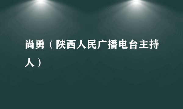 尚勇（陕西人民广播电台主持人）