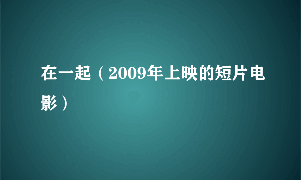 在一起（2009年上映的短片电影）