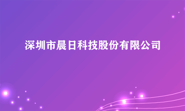 深圳市晨日科技股份有限公司