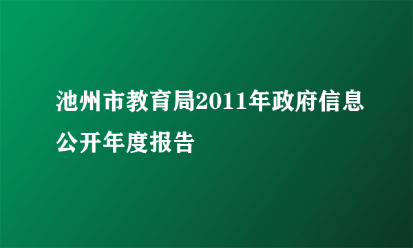 池州市教育局2011年政府信息公开年度报告