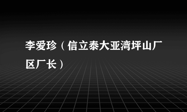 李爱珍（信立泰大亚湾坪山厂区厂长）