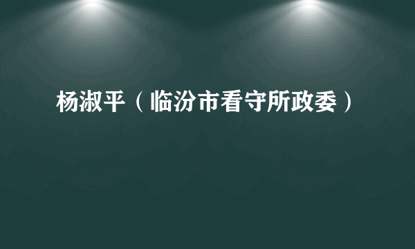 杨淑平（临汾市看守所政委）