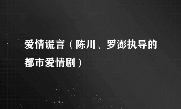 爱情谎言（陈川、罗澎执导的都市爱情剧）