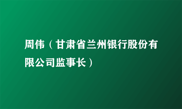 周伟（甘肃省兰州银行股份有限公司监事长）