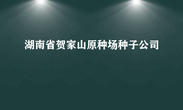 湖南省贺家山原种场种子公司