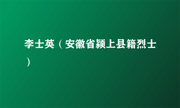 李士英（安徽省颍上县籍烈士）