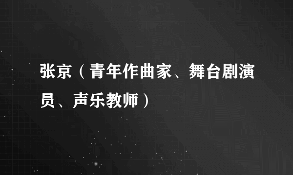 张京（青年作曲家、舞台剧演员、声乐教师）