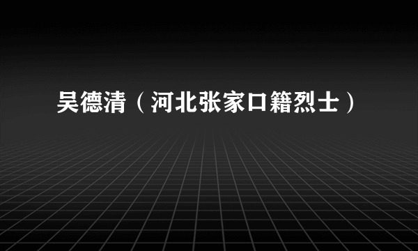 吴德清（河北张家口籍烈士）