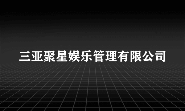 三亚聚星娱乐管理有限公司