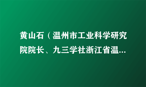 黄山石（温州市工业科学研究院院长、九三学社浙江省温州市委常委）