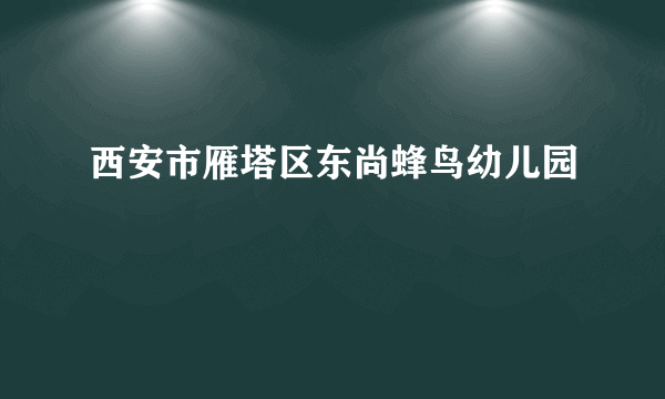 西安市雁塔区东尚蜂鸟幼儿园