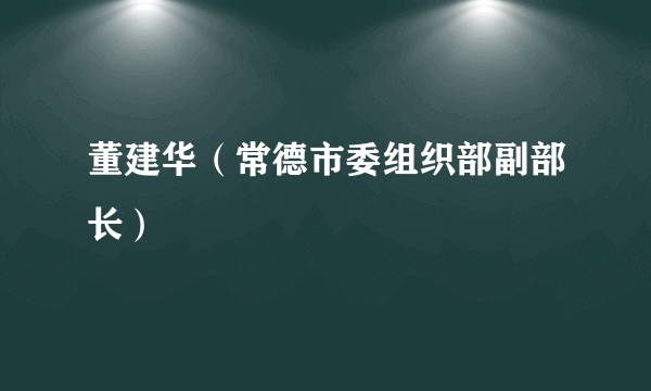 董建华（常德市委组织部副部长）