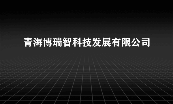 青海博瑞智科技发展有限公司