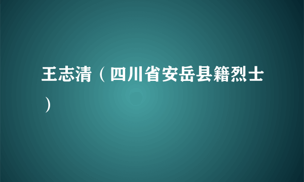 王志清（四川省安岳县籍烈士）