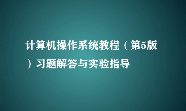 计算机操作系统教程（第5版）习题解答与实验指导