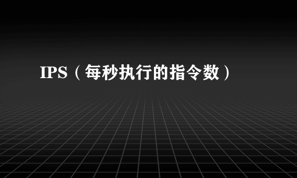 IPS（每秒执行的指令数）