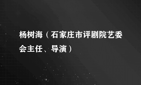 杨树海（石家庄市评剧院艺委会主任、导演）