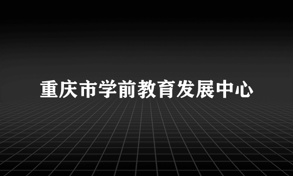 重庆市学前教育发展中心