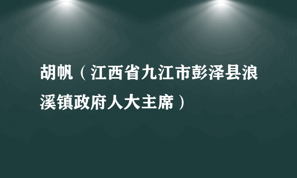 胡帆（江西省九江市彭泽县浪溪镇政府人大主席）