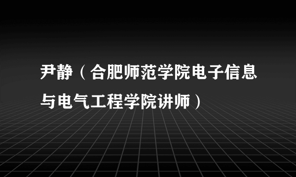 尹静（合肥师范学院电子信息与电气工程学院讲师）