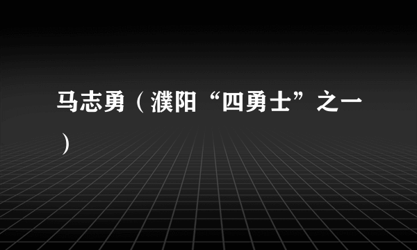 马志勇（濮阳“四勇士”之一）