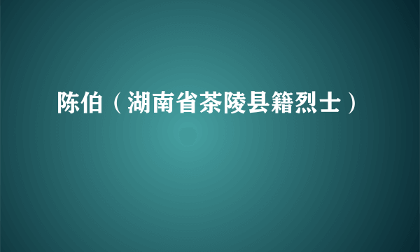 陈伯（湖南省茶陵县籍烈士）