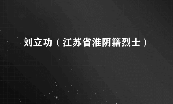 刘立功（江苏省淮阴籍烈士）