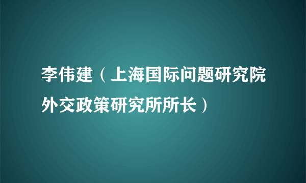 李伟建（上海国际问题研究院外交政策研究所所长）