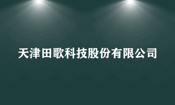 天津田歌科技股份有限公司