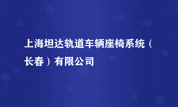 上海坦达轨道车辆座椅系统（长春）有限公司