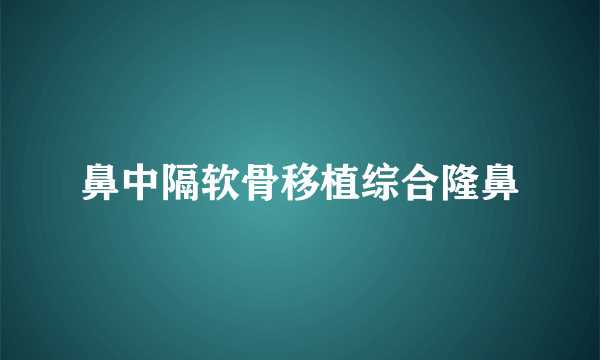 鼻中隔软骨移植综合隆鼻