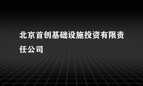 北京首创基础设施投资有限责任公司