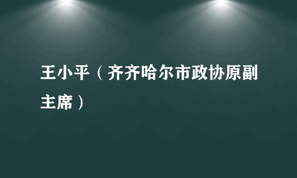 王小平（齐齐哈尔市政协原副主席）