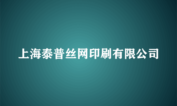 上海泰普丝网印刷有限公司