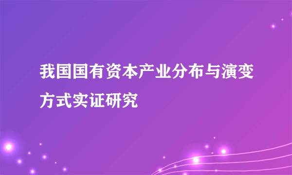 我国国有资本产业分布与演变方式实证研究