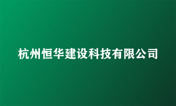 杭州恒华建设科技有限公司