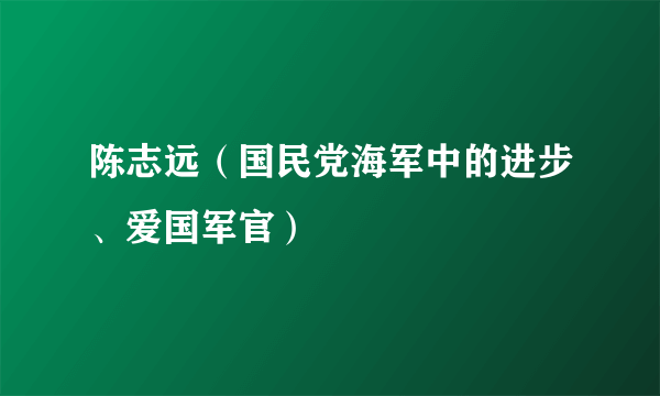 陈志远（国民党海军中的进步、爱国军官）