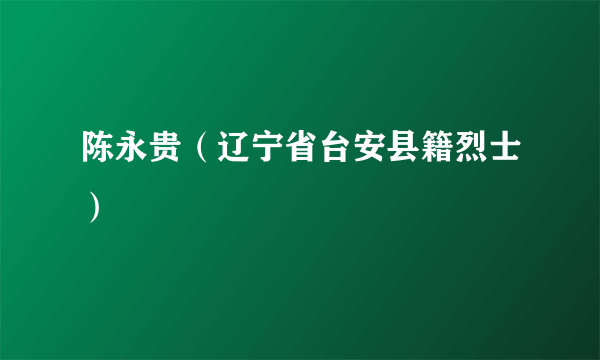 陈永贵（辽宁省台安县籍烈士）