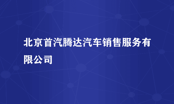 北京首汽腾达汽车销售服务有限公司