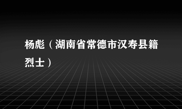 杨彪（湖南省常德市汉寿县籍烈士）