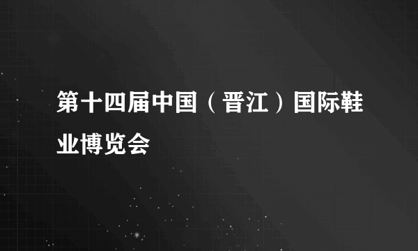 第十四届中国（晋江）国际鞋业博览会