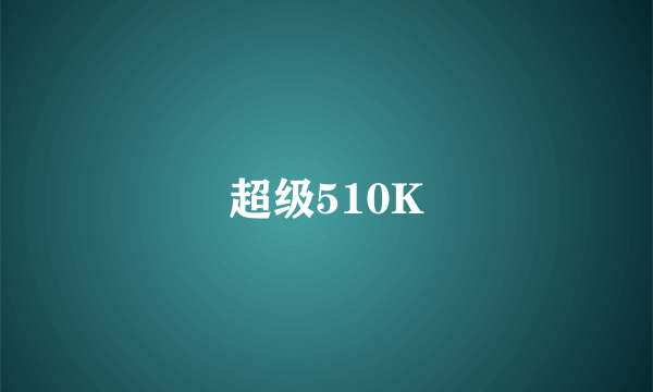 超级510K