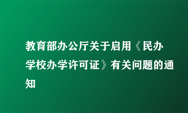 教育部办公厅关于启用《民办学校办学许可证》有关问题的通知