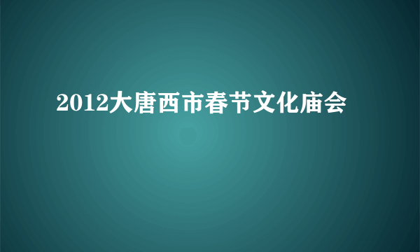 2012大唐西市春节文化庙会