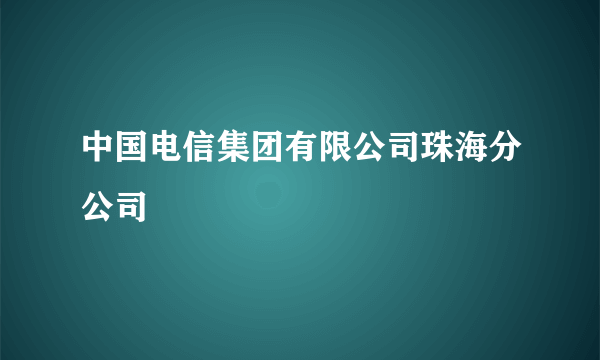 中国电信集团有限公司珠海分公司