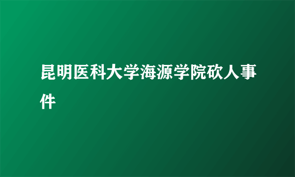 昆明医科大学海源学院砍人事件