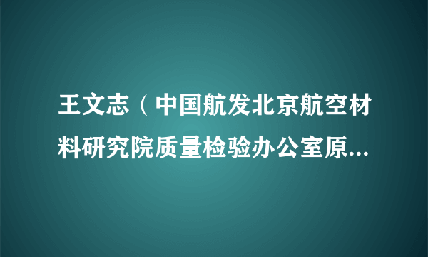 王文志（中国航发北京航空材料研究院质量检验办公室原副主任）